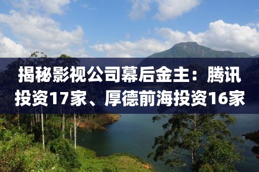 揭秘影視公司幕后金主：騰訊投資17家、厚德前海投資16家