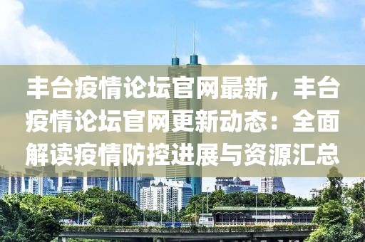 豐臺疫情論壇官網(wǎng)最新，豐臺疫情論壇官網(wǎng)更新動態(tài)：全面解讀疫情防控進展與資源匯總