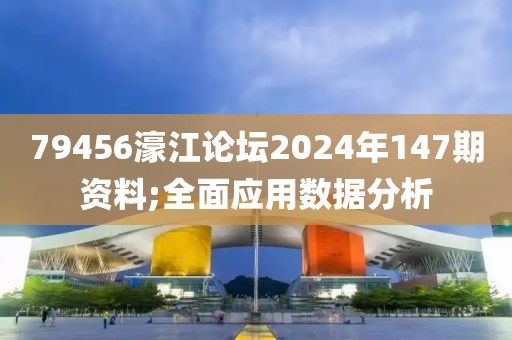 79456濠江論壇2024年147期資料;全面應(yīng)用數(shù)據(jù)分析