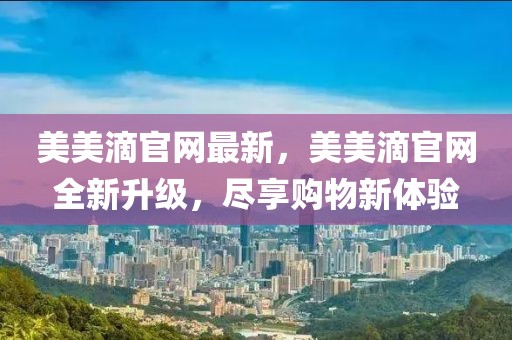 美美滴官網(wǎng)最新，美美滴官網(wǎng)全新升級(jí)，盡享購物新體驗(yàn)