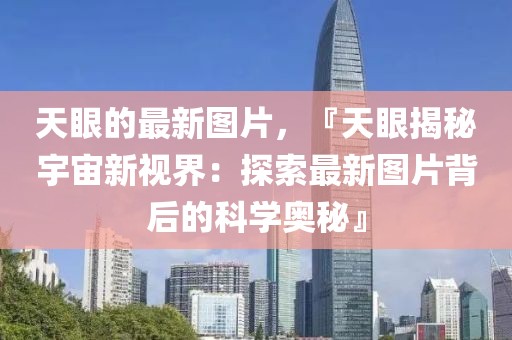 天眼的最新圖片，『天眼揭秘宇宙新視界：探索最新圖片背后的科學(xué)奧秘』