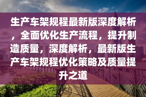 生產(chǎn)車架規(guī)程最新版深度解析，全面優(yōu)化生產(chǎn)流程，提升制造質(zhì)量，深度解析，最新版生產(chǎn)車架規(guī)程優(yōu)化策略及質(zhì)量提升之道