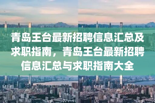 青島王臺最新招聘信息匯總及求職指南，青島王臺最新招聘信息匯總與求職指南大全
