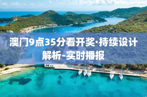 澳門(mén)9點(diǎn)35分看開(kāi)獎(jiǎng)·持續(xù)設(shè)計(jì)解析-實(shí)時(shí)播報(bào)
