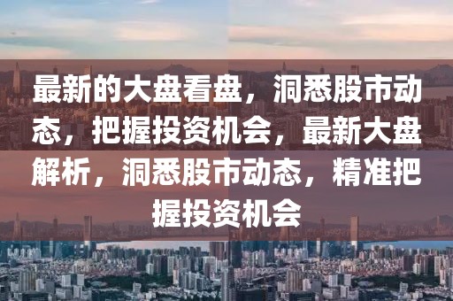 最新的大盤看盤，洞悉股市動態(tài)，把握投資機會，最新大盤解析，洞悉股市動態(tài)，精準把握投資機會