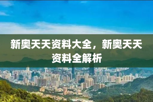 新奧天天資料大全，新奧天天資料全解析