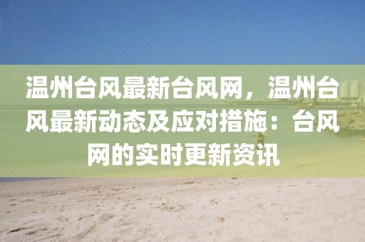 溫州臺風最新臺風網(wǎng)，溫州臺風最新動態(tài)及應對措施：臺風網(wǎng)的實時更新資訊