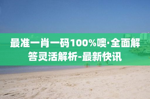 最準一肖一碼100%噢·全面解答靈活解析-最新快訊