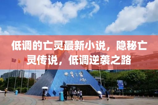 低調(diào)的亡靈最新小說，隱秘亡靈傳說，低調(diào)逆襲之路