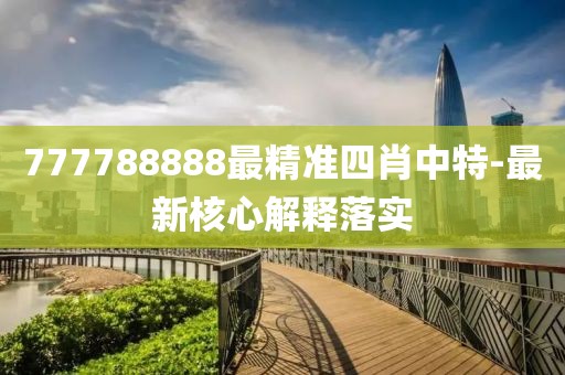 777788888最精準四肖中特-最新核心解釋落實
