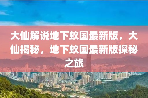 大仙解說(shuō)地下蟻國(guó)最新版，大仙揭秘，地下蟻國(guó)最新版探秘之旅