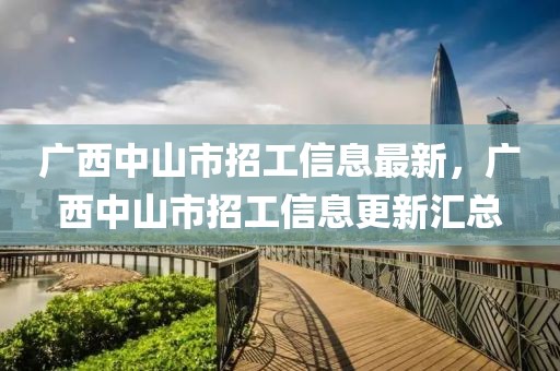 廣西中山市招工信息最新，廣西中山市招工信息更新匯總