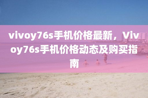 vivoy76s手機價格最新，Vivoy76s手機價格動態(tài)及購買指南
