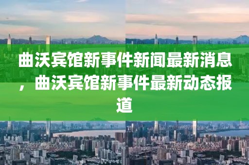 曲沃賓館新事件新聞最新消息，曲沃賓館新事件最新動(dòng)態(tài)報(bào)道