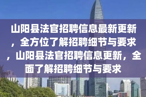 山陽縣法官招聘信息最新更新，全方位了解招聘細節(jié)與要求，山陽縣法官招聘信息更新，全面了解招聘細節(jié)與要求