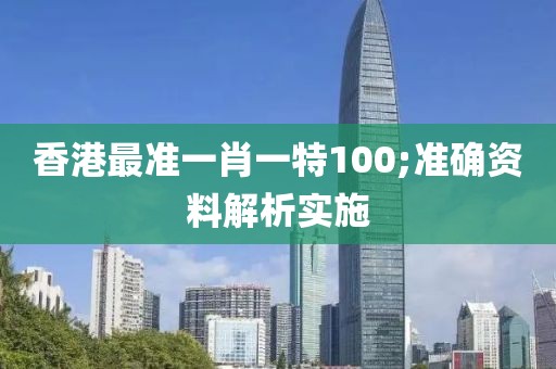 香港最準(zhǔn)一肖一特100;準(zhǔn)確資料解析實(shí)施