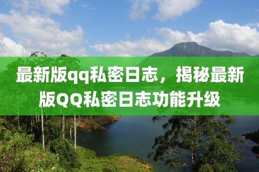最新版qq私密日志，揭秘最新版QQ私密日志功能升級