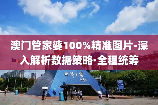 澳門管家婆100%精準(zhǔn)圖片-深入解析數(shù)據(jù)策略·全程統(tǒng)籌
