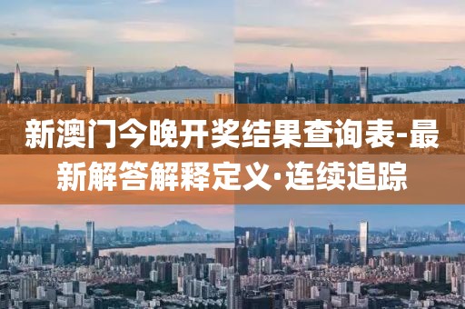 新澳門今晚開獎結果查詢表-最新解答解釋定義·連續(xù)追蹤