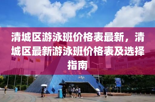 清城區(qū)游泳班價(jià)格表最新，清城區(qū)最新游泳班價(jià)格表及選擇指南