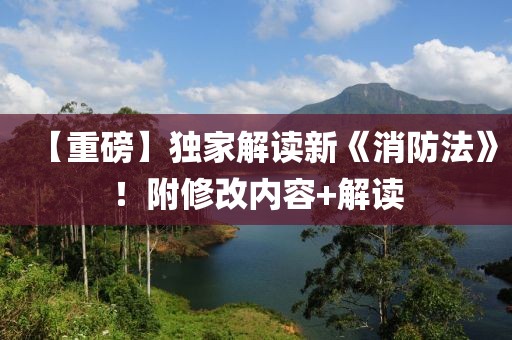 【重磅】獨(dú)家解讀新《消防法》！附修改內(nèi)容+解讀