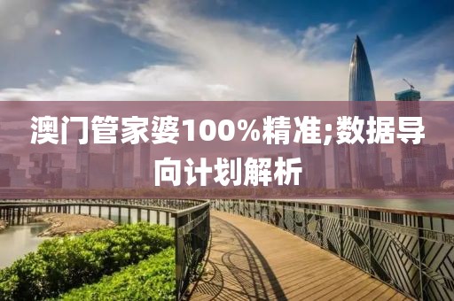 澳門管家婆100%精準(zhǔn);數(shù)據(jù)導(dǎo)向計(jì)劃解析