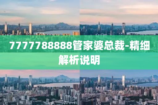 7777788888管家婆總裁-精細(xì)解析說明