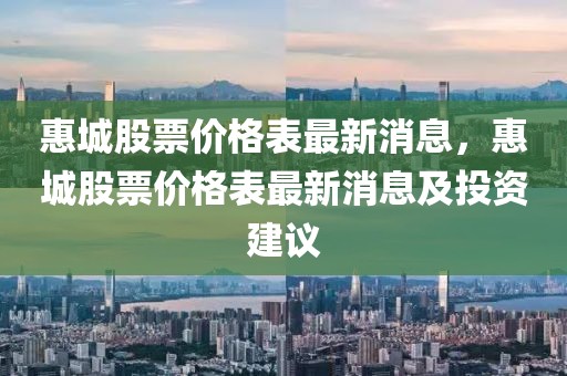 惠城股票價(jià)格表最新消息，惠城股票價(jià)格表最新消息及投資建議