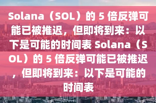 Solana（SOL）的 5 倍反彈可能已被推遲，但即將到來：以下是可能的時間表 Solana（SOL）的 5 倍反彈可能已被推遲，但即將到來：以下是可能的時間表