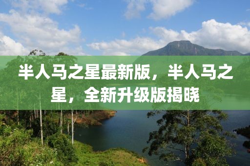 半人馬之星最新版，半人馬之星，全新升級版揭曉