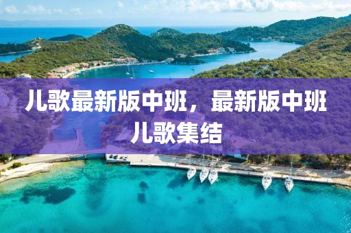 兒歌最新版中班，最新版中班兒歌集結(jié)