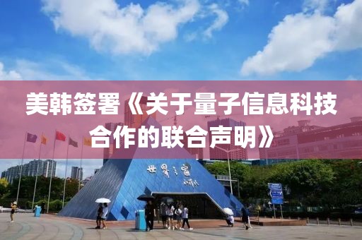 美韓簽署《關(guān)于量子信息科技合作的聯(lián)合聲明》