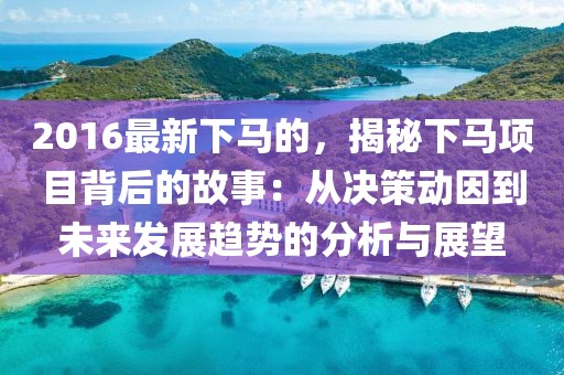 2016最新下馬的，揭秘下馬項(xiàng)目背后的故事：從決策動(dòng)因到未來發(fā)展趨勢的分析與展望