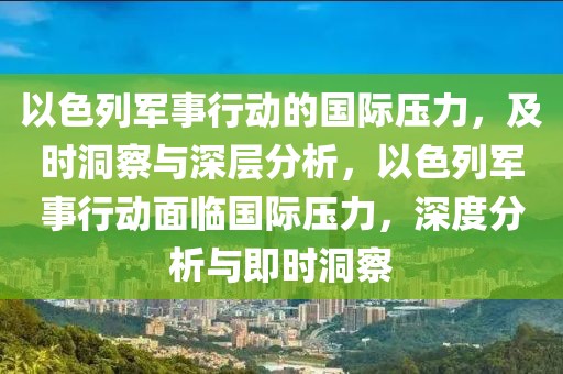 以色列軍事行動(dòng)的國(guó)際壓力，及時(shí)洞察與深層分析，以色列軍事行動(dòng)面臨國(guó)際壓力，深度分析與即時(shí)洞察