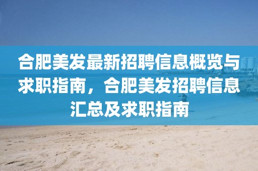 合肥美發(fā)最新招聘信息概覽與求職指南，合肥美發(fā)招聘信息匯總及求職指南