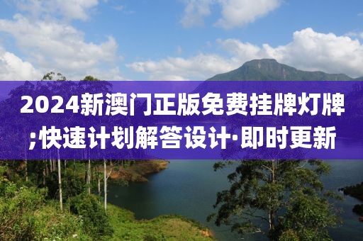 2024新澳門正版免費(fèi)掛牌燈牌;快速計(jì)劃解答設(shè)計(jì)·即時(shí)更新