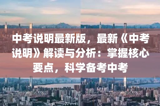 中考說明最新版，最新《中考說明》解讀與分析：掌握核心要點(diǎn)，科學(xué)備考中考