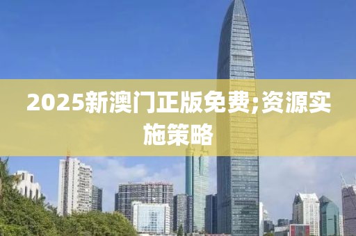 2025新澳門正版免費(fèi);資源實(shí)施策略