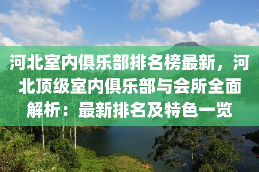 河北室內(nèi)俱樂(lè)部排名榜最新，河北頂級(jí)室內(nèi)俱樂(lè)部與會(huì)所全面解析：最新排名及特色一覽
