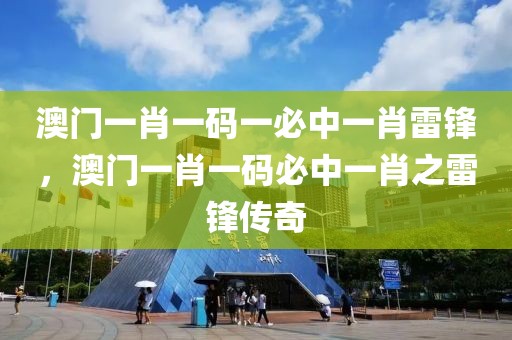 澳門(mén)一肖一碼一必中一肖雷鋒，澳門(mén)一肖一碼必中一肖之雷鋒傳奇