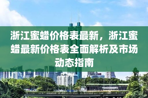 浙江蜜蠟價(jià)格表最新，浙江蜜蠟最新價(jià)格表全面解析及市場(chǎng)動(dòng)態(tài)指南