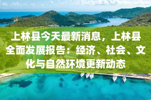 上林縣今天最新消息，上林縣全面發(fā)展報(bào)告：經(jīng)濟(jì)、社會(huì)、文化與自然環(huán)境更新動(dòng)態(tài)