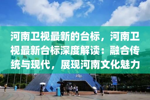 河南衛(wèi)視最新的臺標(biāo)，河南衛(wèi)視最新臺標(biāo)深度解讀：融合傳統(tǒng)與現(xiàn)代，展現(xiàn)河南文化魅力