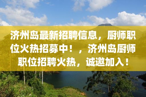 濟(jì)州島最新招聘信息，廚師職位火熱招募中！，濟(jì)州島廚師職位招聘火熱，誠邀加入！