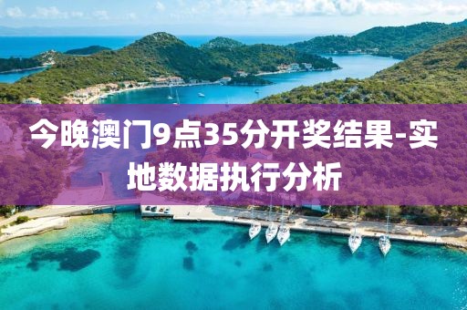 今晚澳門9點35分開獎結(jié)果-實地數(shù)據(jù)執(zhí)行分析