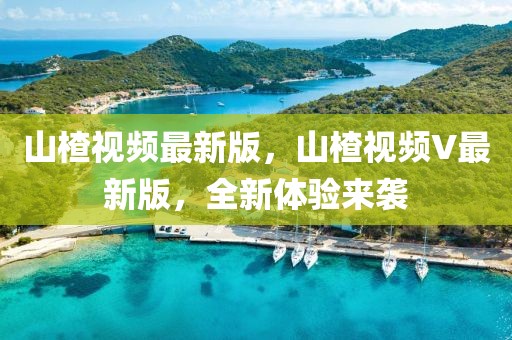 山楂視頻最新版，山楂視頻V最新版，全新體驗來襲