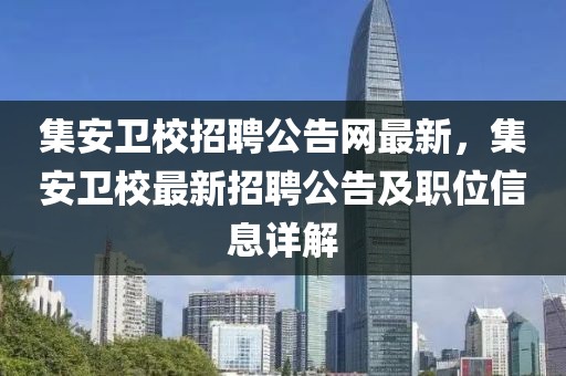 集安衛(wèi)校招聘公告網(wǎng)最新，集安衛(wèi)校最新招聘公告及職位信息詳解