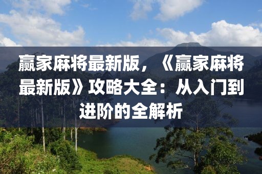 贏家麻將最新版，《贏家麻將最新版》攻略大全：從入門到進階的全解析