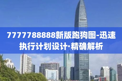 7777788888新版跑狗圖-迅速執(zhí)行計(jì)劃設(shè)計(jì)·精確解析