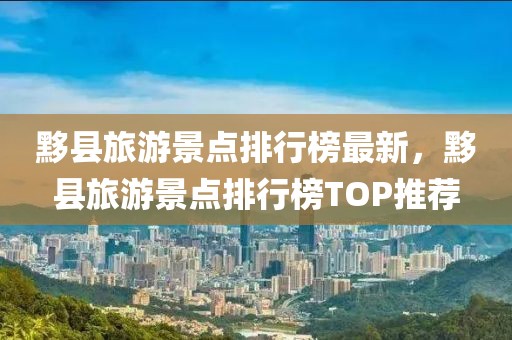 黟縣旅游景點(diǎn)排行榜最新，黟縣旅游景點(diǎn)排行榜TOP推薦